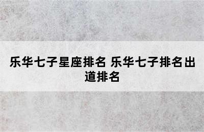 乐华七子星座排名 乐华七子排名出道排名